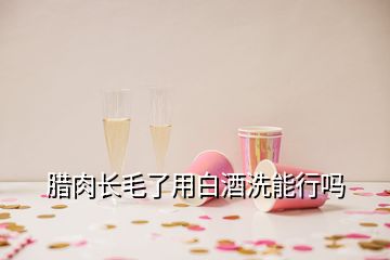 臘肉長毛了用白酒洗能行嗎