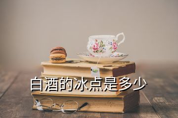 白酒的冰點(diǎn)是多少