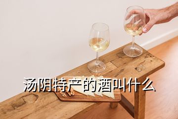 湯陰特產(chǎn)的酒叫什么