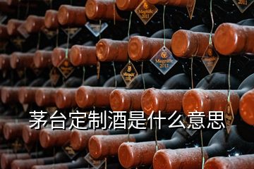 茅臺定制酒是什么意思