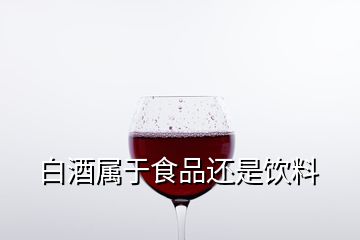 白酒屬于食品還是飲料