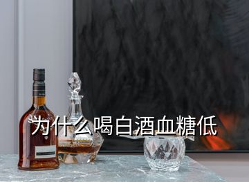 為什么喝白酒血糖低