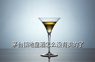 茅臺(tái)鎮(zhèn)地皇酒怎么沒有賣的了