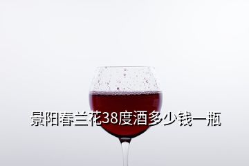 景陽春蘭花38度酒多少錢一瓶