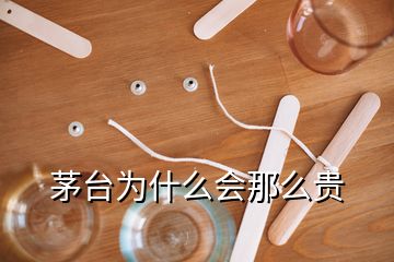 茅臺(tái)為什么會(huì)那么貴