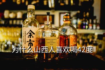 為什么山西人喜歡喝42度