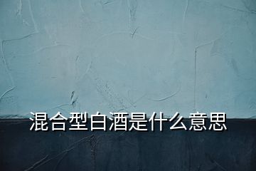 混合型白酒是什么意思