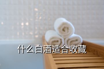 什么白酒適合收藏