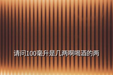 請(qǐng)問(wèn)100毫升是幾兩啊喝酒的兩