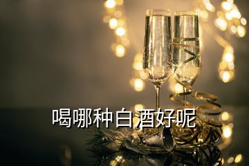 喝哪種白酒好呢