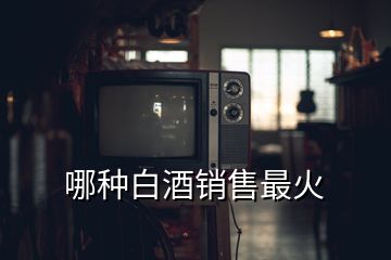 哪種白酒銷售最火