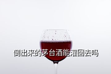 倒出來的茅臺酒能灌回去嗎