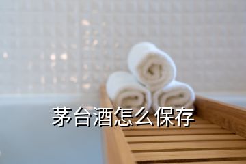 茅臺(tái)酒怎么保存