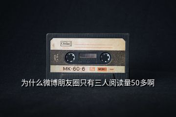 為什么微博朋友圈只有三人閱讀量50多啊