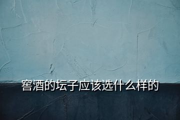 窖酒的壇子應該選什么樣的