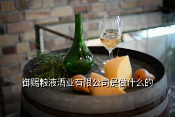 御賜糧液酒業(yè)有限公司是做什么的