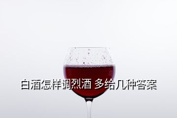 白酒怎樣調(diào)烈酒 多給幾種答案