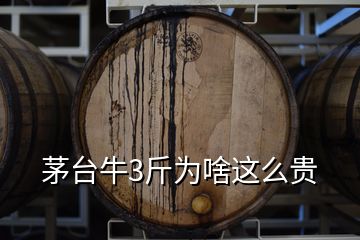 茅臺(tái)牛3斤為啥這么貴