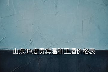 山東39度貴賓溫和王酒價(jià)格表