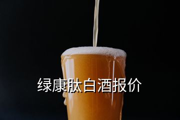 綠康肽白酒報(bào)價(jià)