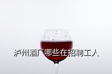 瀘州酒廠哪些在招聘工人