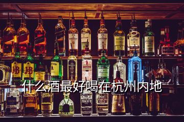 什么酒最好喝在杭州內地