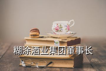 糊涂酒業(yè)集團(tuán)董事長