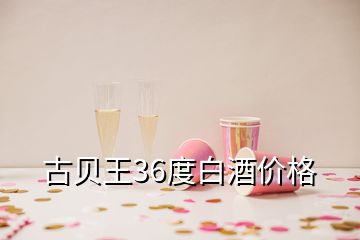 古貝王36度白酒價格