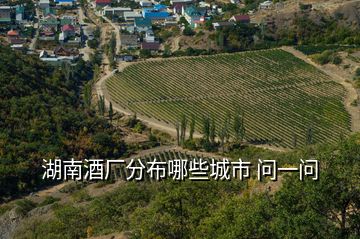 湖南酒廠分布哪些城市 問一問