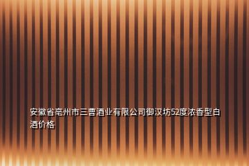 安徽省亳州市三曹酒業(yè)有限公司御漢坊52度濃香型白酒價格