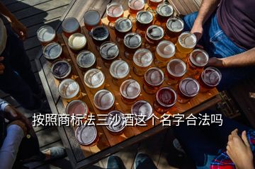 按照商標(biāo)法三沙酒這個(gè)名字合法嗎