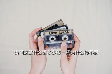 請(qǐng)問(wèn)這是什么酒多少錢一瓶為什么搜不到