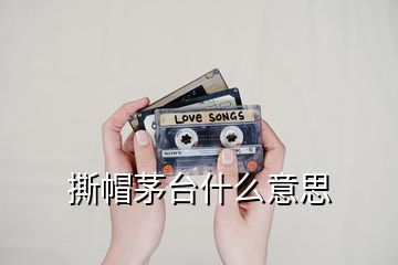 撕帽茅臺什么意思