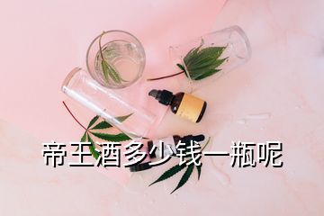 帝王酒多少錢一瓶呢