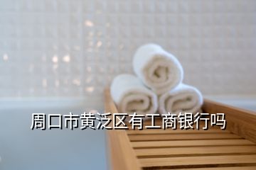 周口市黃泛區(qū)有工商銀行嗎