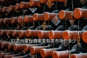 52涼州皇臺(tái)酒哪里有賣(mài)市場(chǎng)價(jià)多少