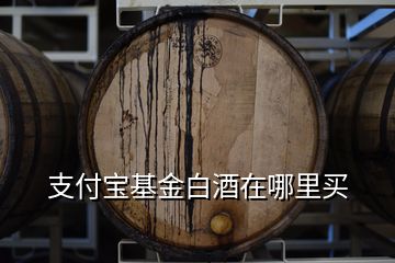 支付寶基金白酒在哪里買(mǎi)