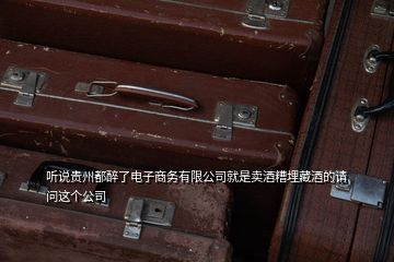 聽說貴州都醉了電子商務有限公司就是賣酒糟埋藏酒的請問這個公司