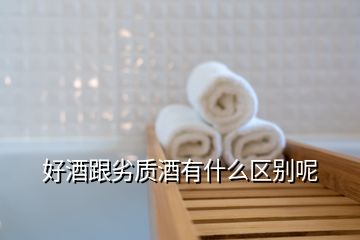 好酒跟劣質(zhì)酒有什么區(qū)別呢