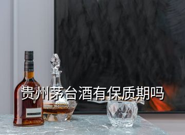 貴州茅臺(tái)酒有保質(zhì)期嗎