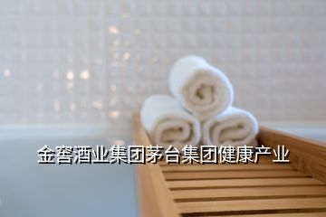 金窖酒業(yè)集團(tuán)茅臺(tái)集團(tuán)健康產(chǎn)業(yè)