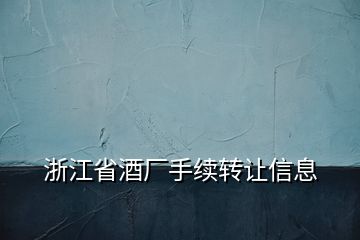 浙江省酒廠手續(xù)轉(zhuǎn)讓信息