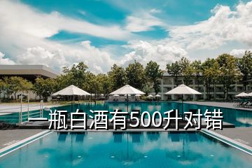 一瓶白酒有500升對(duì)錯(cuò)