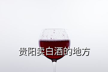 貴陽(yáng)賣白酒的地方