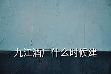 九江酒廠什么時候建