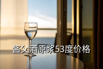 醬父酒原漿53度價格