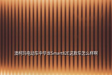 澳柯瑪電動(dòng)車(chē)中華龍Smart82E這款車(chē)怎么樣啊