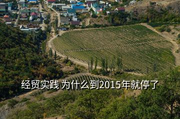 經(jīng)貿(mào)實(shí)踐 為什么到2015年就停了