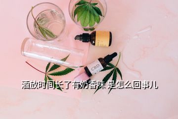 酒放時間長了有奶香味 是怎么回事兒