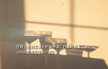 在網(wǎng)上看到去澳大利亞啤酒廠打工月基本工資在18000免費(fèi)吃住中介費(fèi)8